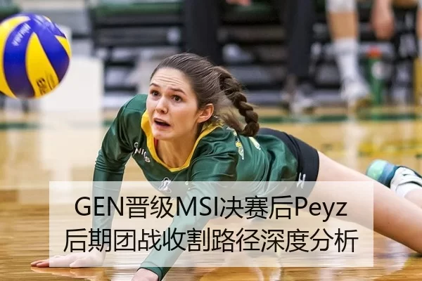 GEN晋级MSI决赛后Peyz后期团战收割路径深度分析