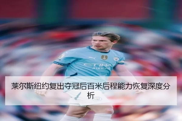 莱尔斯纽约复出夺冠后百米后程能力恢复深度分析